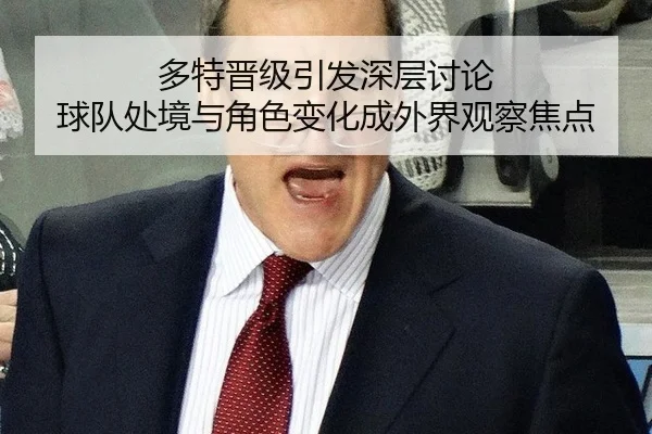多特晋级引发深层讨论 球队处境与角色变化成外界观察焦点
